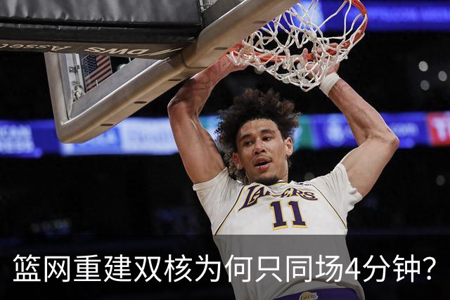 篮网重建双核为何只同场4分钟？主帅把话挑明了
