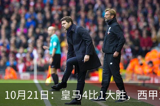 10月21日：皇马4比1大胜，西甲主席再度发声，场上吹罚引热议，穆帅正面回应